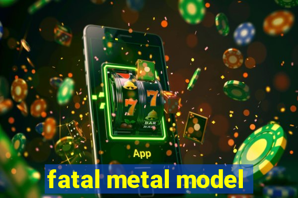 fatal metal model